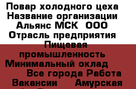 Повар холодного цеха › Название организации ­ Альянс-МСК, ООО › Отрасль предприятия ­ Пищевая промышленность › Минимальный оклад ­ 25 000 - Все города Работа » Вакансии   . Амурская обл.,Благовещенск г.